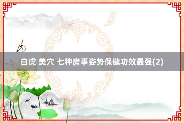 白虎 美穴 七种房事姿势保健功效最强(2)