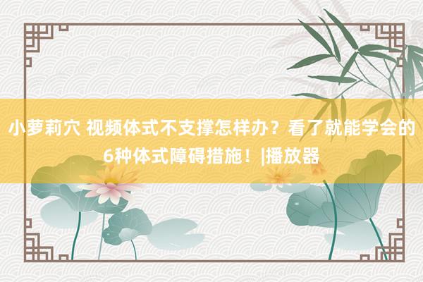 小萝莉穴 视频体式不支撑怎样办？看了就能学会的6种体式障碍措施！|播放器